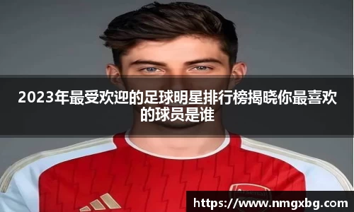 2023年最受欢迎的足球明星排行榜揭晓你最喜欢的球员是谁